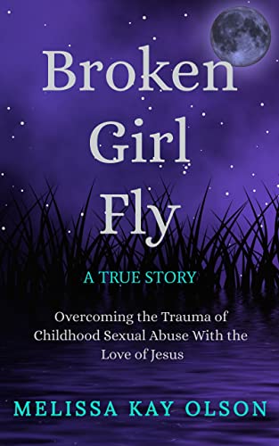 Broken Girl Fly: Overcoming the Trauma of Childhood Sexual Abuse With the Love of Jesus